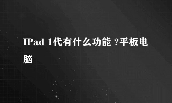IPad 1代有什么功能 ?平板电脑