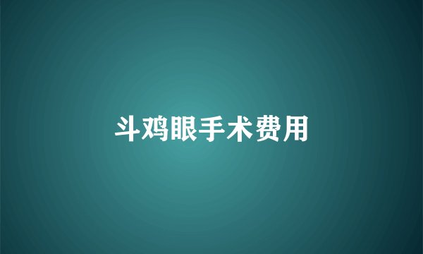 斗鸡眼手术费用