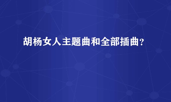 胡杨女人主题曲和全部插曲？