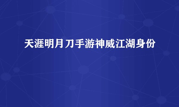 天涯明月刀手游神威江湖身份