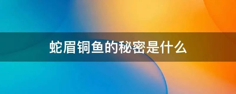 蛇眉铜鱼的秘密是什么