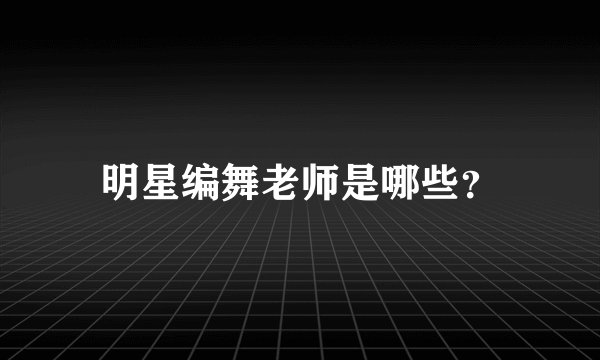 明星编舞老师是哪些？