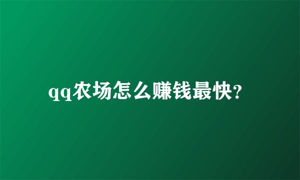 qq农场怎么赚钱最快？