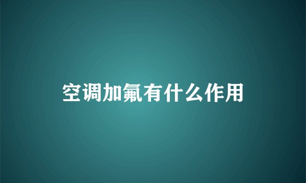 空调加氟有什么作用