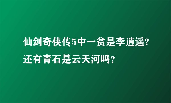 仙剑奇侠传5中一贫是李逍遥?还有青石是云天河吗？