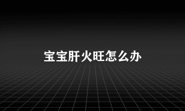 宝宝肝火旺怎么办