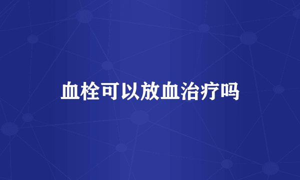 血栓可以放血治疗吗