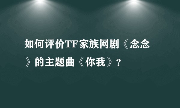 如何评价TF家族网剧《念念》的主题曲《你我》?