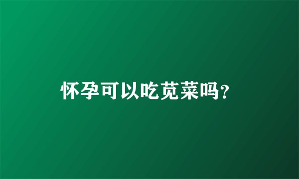 怀孕可以吃苋菜吗？