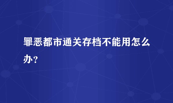 罪恶都市通关存档不能用怎么办?