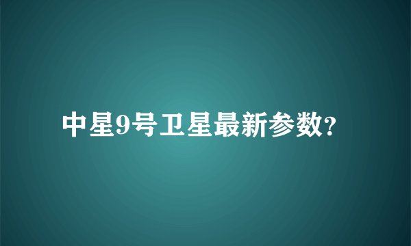 中星9号卫星最新参数？