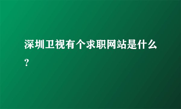 深圳卫视有个求职网站是什么?