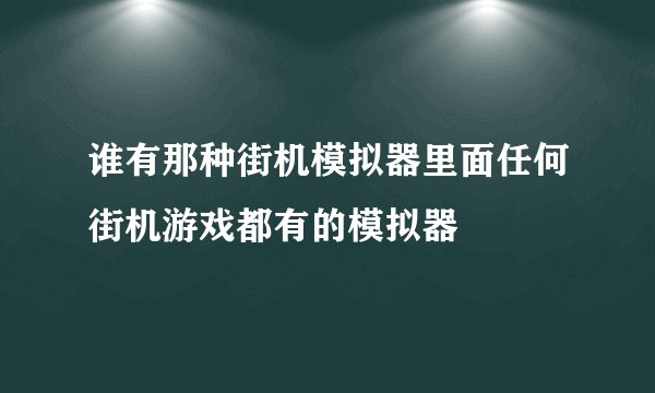 谁有那种街机模拟器里面任何街机游戏都有的模拟器