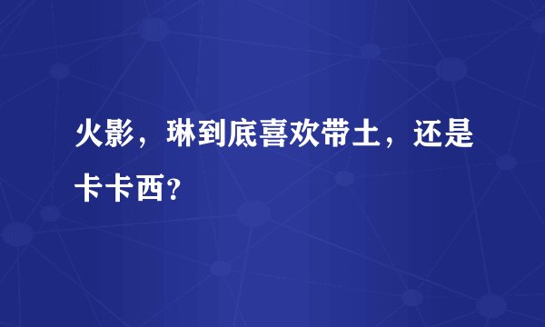 火影，琳到底喜欢带土，还是卡卡西？