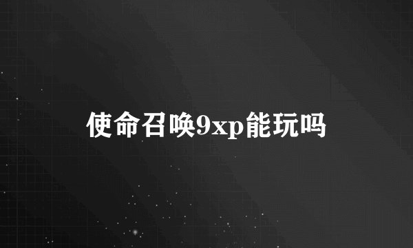 使命召唤9xp能玩吗