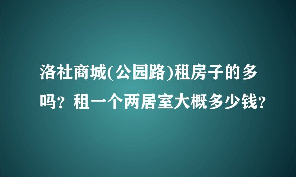 洛社商城(公园路)租房子的多吗?租一个两居室大概多少钱?