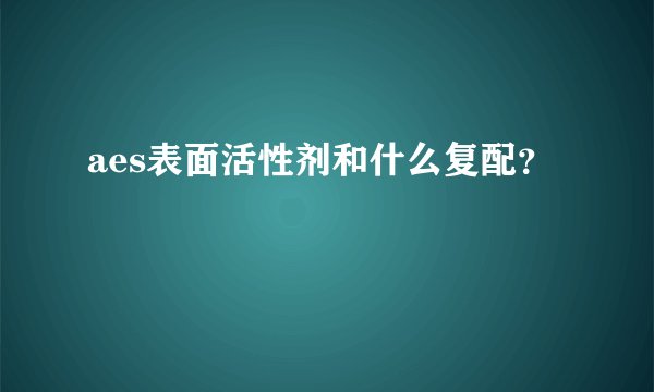 aes表面活性剂和什么复配？