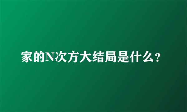 家的N次方大结局是什么？