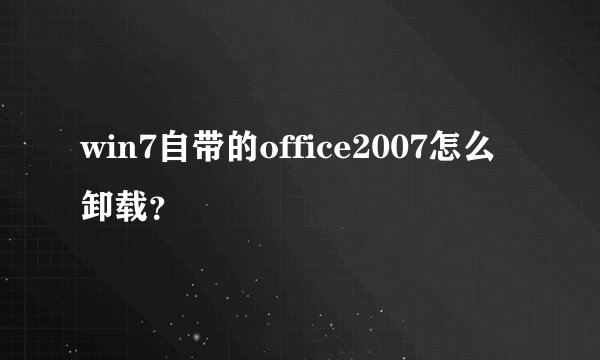 win7自带的office2007怎么卸载?