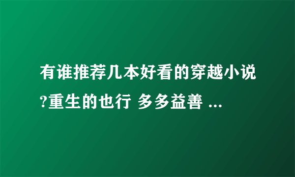 有谁推荐几本好看的穿越小说?重生的也行 多多益善 请勿重复