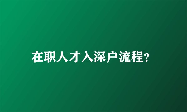 在职人才入深户流程？