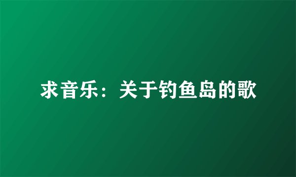 求音乐：关于钓鱼岛的歌