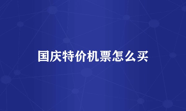 国庆特价机票怎么买