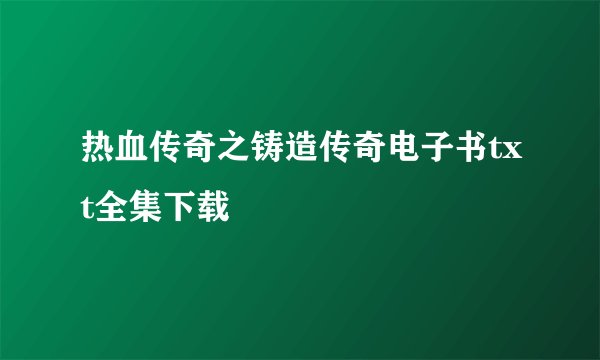 热血传奇之铸造传奇电子书txt全集下载