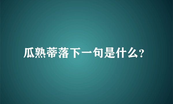 瓜熟蒂落下一句是什么？