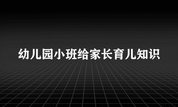 幼儿园小班给家长育儿知识