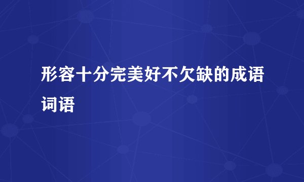形容十分完美好不欠缺的成语词语