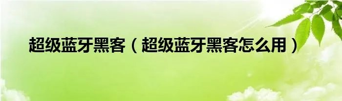 超级蓝牙黑客（超级蓝牙黑客怎么用）