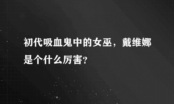 初代吸血鬼中的女巫,戴维娜是个什么厉害?