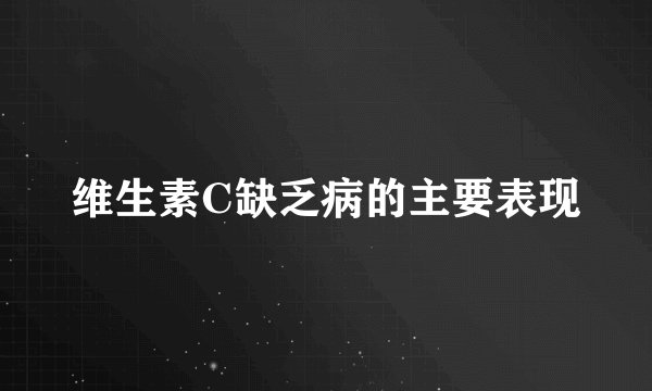 维生素C缺乏病的主要表现