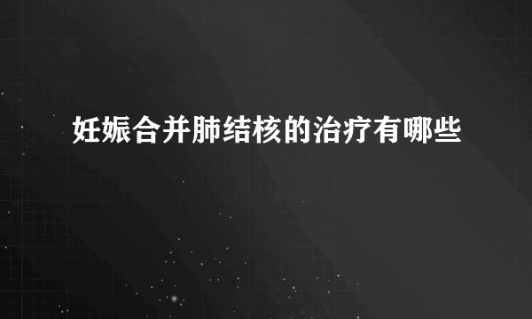 妊娠合并肺结核的治疗有哪些