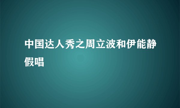 中国达人秀之周立波和伊能静假唱
