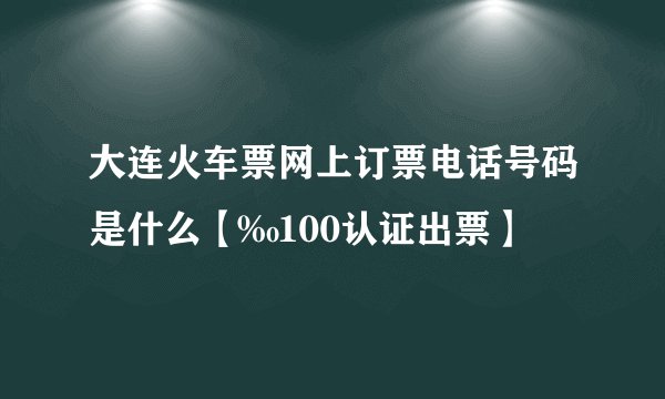大连火车票网上订票电话号码是什么【‰100认证出票】