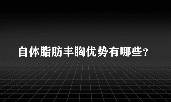 自体脂肪丰胸优势有哪些？