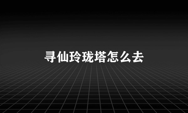 寻仙玲珑塔怎么去