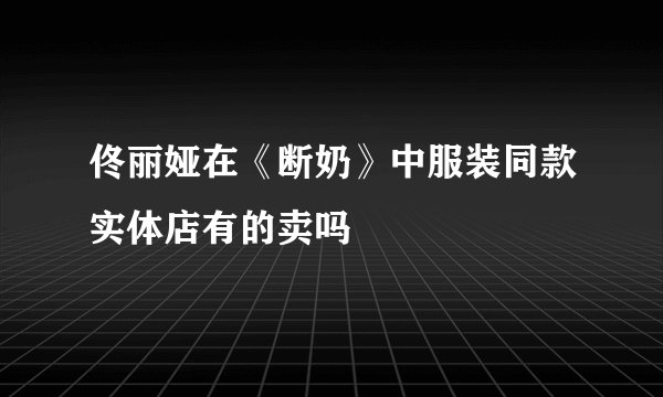 佟丽娅在《断奶》中服装同款实体店有的卖吗
