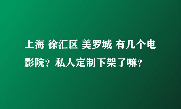 上海 徐汇区 美罗城 有几个电影院？私人定制下架了嘛？