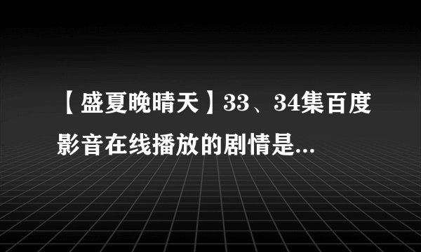 【盛夏晚晴天】33、34集百度影音在线播放的剧情是怎么样的?