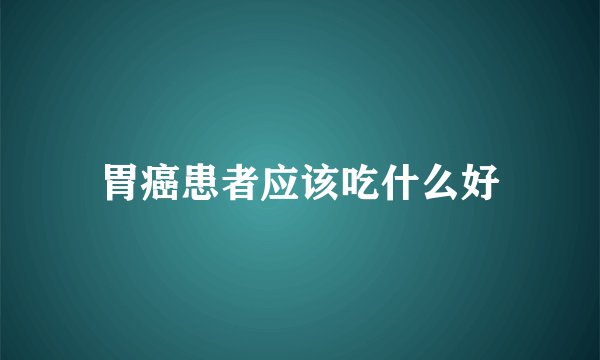 胃癌患者应该吃什么好