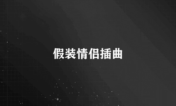 假装情侣插曲