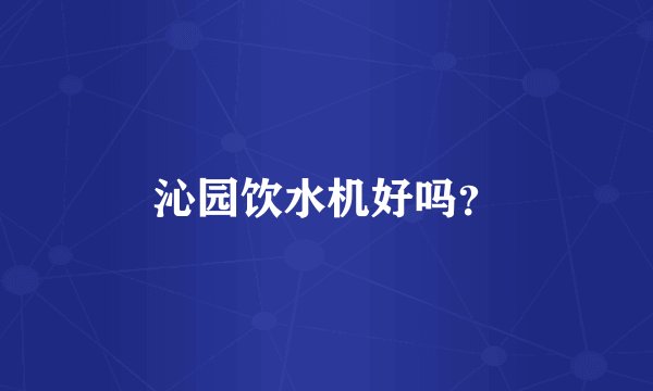 沁园饮水机好吗？