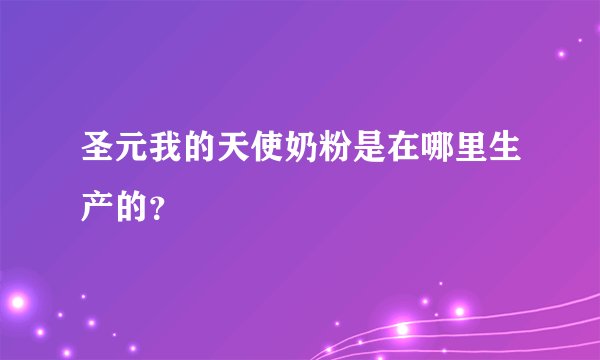 圣元我的天使奶粉是在哪里生产的？