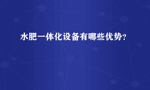 水肥一体化设备有哪些优势？