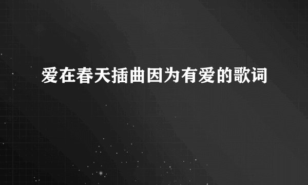 爱在春天插曲因为有爱的歌词