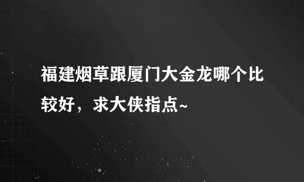 福建烟草跟厦门大金龙哪个比较好，求大侠指点~