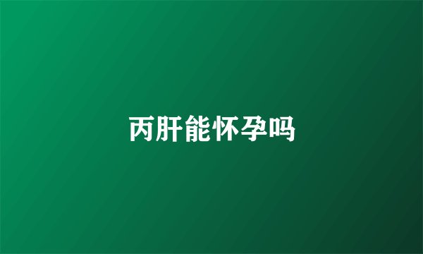 丙肝能怀孕吗